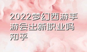 2022梦幻西游手游会出新职业吗知乎