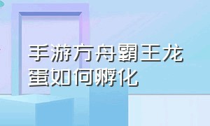 手游方舟霸王龙蛋如何孵化