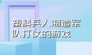 塑料兵人制造军队打仗的游戏