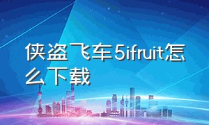 侠盗飞车5ifruit怎么下载（侠盗猎飞车5退出方法）