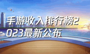 手游收入排行榜2023最新公布