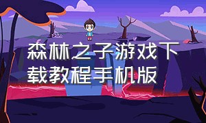 森林之子游戏下载教程手机版