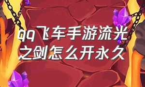 qq飞车手游流光之剑怎么开永久（qq飞车手游10元1万钻）