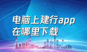 电脑上建行app在哪里下载