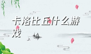 卡洛比丘什么游戏（卡比丘罗聿）