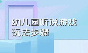 幼儿园听说游戏玩法步骤