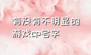 有没有不明显的游戏cp名字