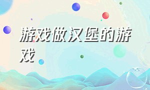 游戏做汉堡的游戏