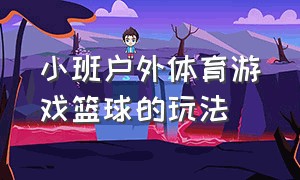 小班户外体育游戏篮球的玩法