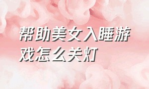 帮助美女入睡游戏怎么关灯