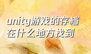 unity游戏的存档在什么地方找到