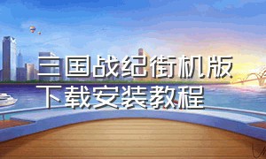 三国战纪街机版下载安装教程