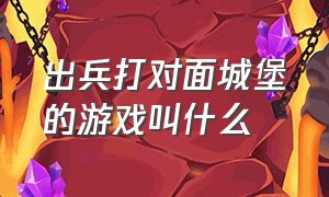 出兵打对面城堡的游戏叫什么