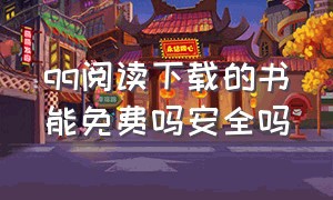 qq阅读下载的书能免费吗安全吗（qq阅读购买的书是永久阅读的吗）