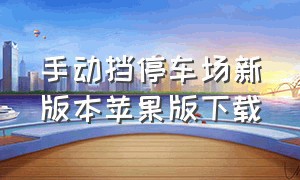 手动挡停车场新版本苹果版下载（手动挡停车场破解版无限金币下载）