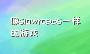 像slowroads一样的游戏