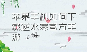 苹果手机如何下载逆水寒官方手游