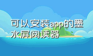 可以安装app的墨水屏阅读器（好用的墨水屏阅读app）