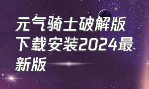 元气骑士破解版下载安装2024最新版（元气骑士破解版下载安装2024最新版本6.0.5）