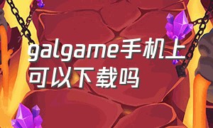 galgame手机上可以下载吗