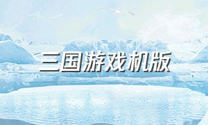 三国游戏机版（三国游戏单机版游戏链接）