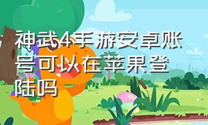 神武4手游安卓账号可以在苹果登陆吗（神武4手游是苹果安卓互通的吗）