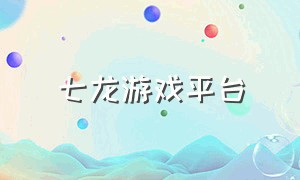 七龙游戏平台（七龙网络游戏在哪搜索）