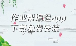 作业帮编程app下载免费安装（作业帮学习机下载第三方软件）