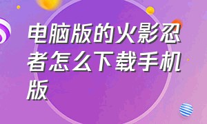 电脑版的火影忍者怎么下载手机版