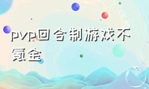 pvp回合制游戏不氪金（不氪金的回合制游戏排行）