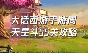 大话西游手游周天星斗55关攻略