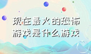 现在最火的恐怖游戏是什么游戏