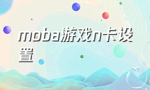 moba游戏n卡设置（moba游戏怎么卡线）