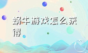 蜗牛游戏怎么获得（蜗牛游戏）