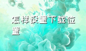 怎样设置下载位置