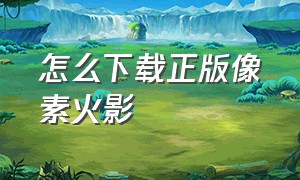 怎么下载正版像素火影（怎么下载像素火影的完整版）