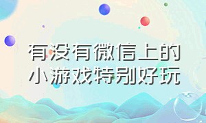 有没有微信上的小游戏特别好玩