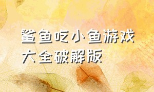 鲨鱼吃小鱼游戏大全破解版