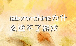 labyrinthine为什么进不了游戏