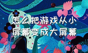 怎么把游戏从小屏幕变成大屏幕