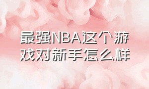 最强NBA这个游戏对新手怎么样