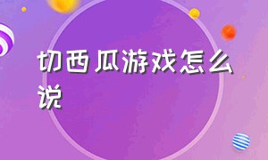 切西瓜游戏怎么说