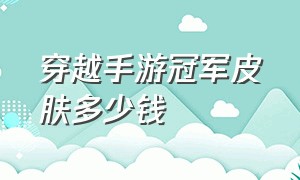 穿越手游冠军皮肤多少钱（cf手游冠军皮肤值得买吗）