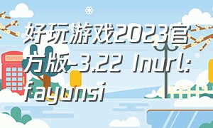 好玩游戏2023官方版-3.22 Inurl:fayunsi