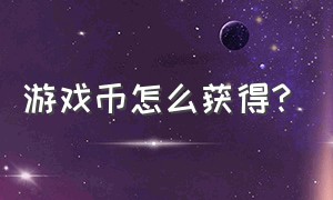 游戏币怎么获得?