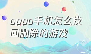 oppo手机怎么找回删除的游戏