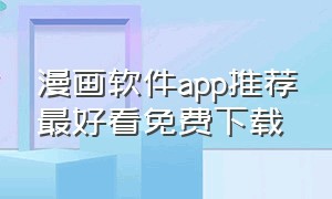 漫画软件app推荐最好看免费下载