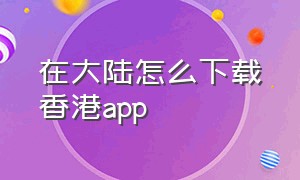 在大陆怎么下载香港app