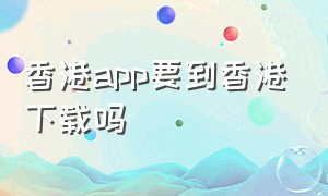 香港app要到香港下载吗