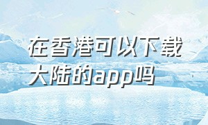 在香港可以下载大陆的app吗